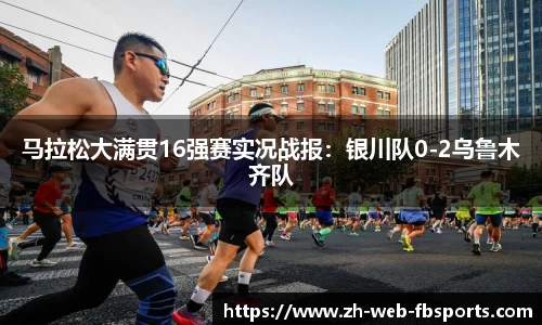 马拉松大满贯16强赛实况战报：银川队0-2乌鲁木齐队