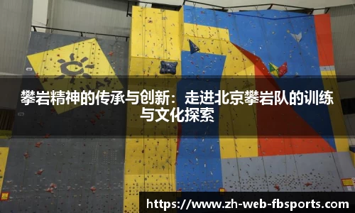 攀岩精神的传承与创新：走进北京攀岩队的训练与文化探索