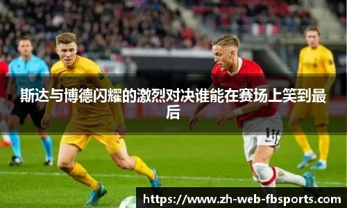 斯达与博德闪耀的激烈对决谁能在赛场上笑到最后